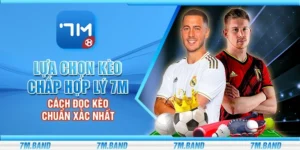 Lựa chọn kèo chấp hợp lý 7m - Cách đọc kèo chuẩn xác nhất