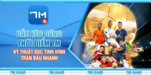 Bắt kèo đúng thời điểm 7m - Kỹ thuật đọc tình hình trận đấu nhanh