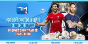 Soi kèo các trận giao hữu 7m - Bí quyết chọn trận dễ thắng cược