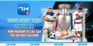 Cách chọn trận ít hòa 7m – Kinh nghiệm từ các cao thủ soi kèo lâu năm