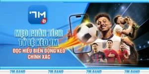 Mẹo phân tích tỷ lệ kèo 7m – Đọc hiểu biến động kèo chính xác