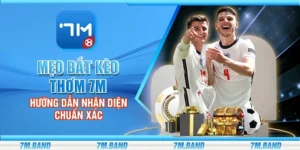 Mẹo bắt kèo thơm 7m - Hướng dẫn nhận diện chuẩn xác