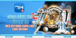 Cách đánh kèo đều tay 7m - Mẹo xây dựng chiến lược cược ổn định