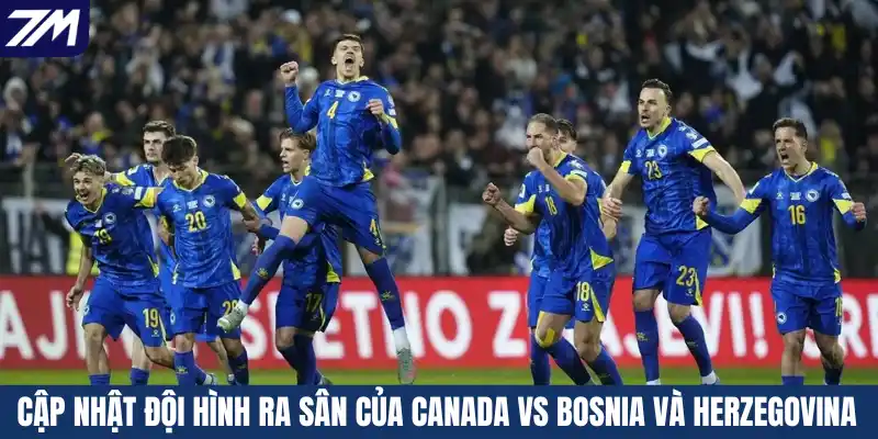 Cập nhật đội hình ra sân của Canada vs Bosnia Và Herzegovina
