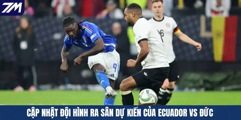 Cập nhật đội hình ra sân dự kiến của Ecuador vs Đức