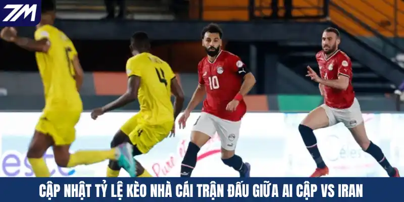 Cập nhật tỷ lệ kèo nhà cái trận đấu giữa Ai Cập vs Iran