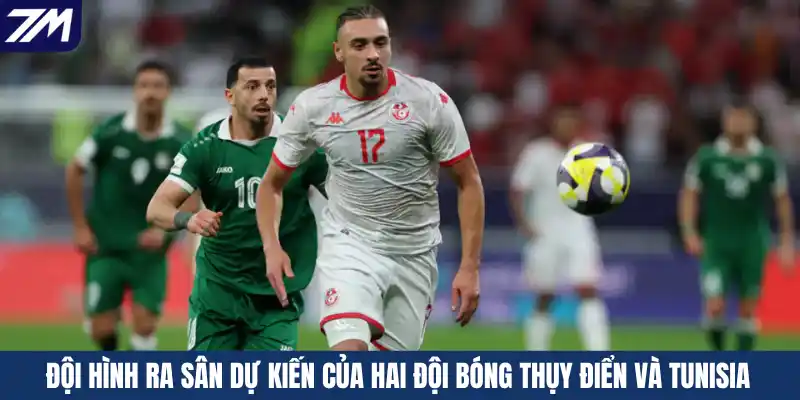 Đội hình ra sân dự kiến của hai đội bóng Thụy Điển và Tunisia
