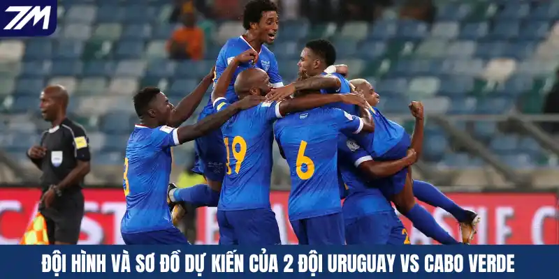 Đội hình và sơ đồ dự kiến của 2 đội Uruguay vs Cabo Verde