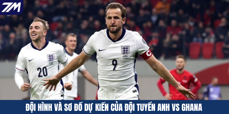 Đội hình và sơ đồ dự kiến của đội tuyển Anh vs Ghana