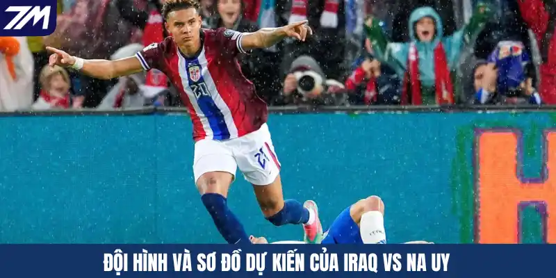 Đội hình và sơ đồ dự kiến của Iraq vs Na Uy