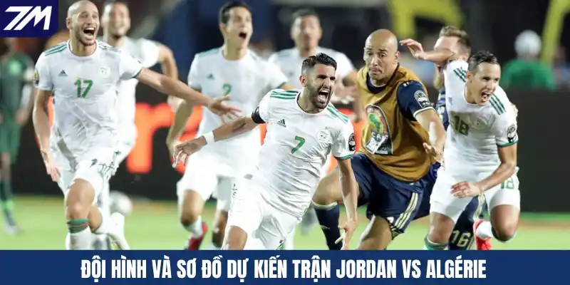 Đội hình và sơ đồ dự kiến trận Jordan vs Algérie