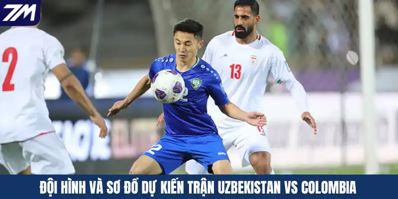 Đội hình và sơ đồ dự kiến trận Uzbekistan vs Colombia