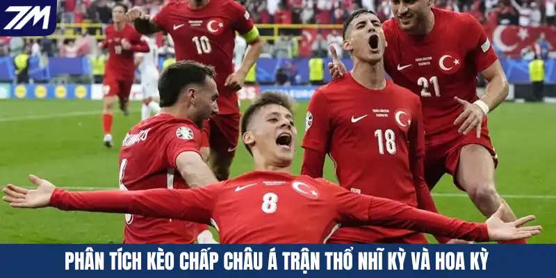Phân tích kèo chấp Châu Á trận Thổ Nhĩ Kỳ và Hoa Kỳ