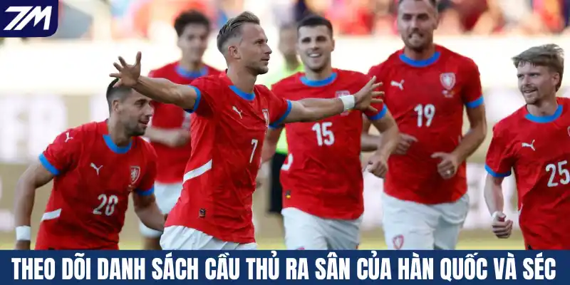 Theo dõi danh sách cầu thủ ra sân của Hàn Quốc và Séc