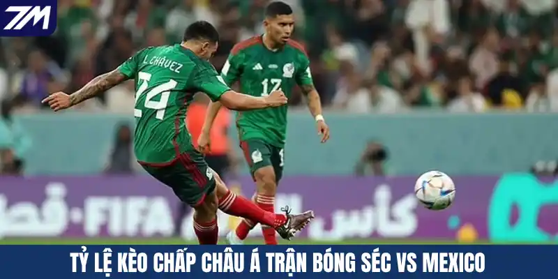 Tỷ lệ kèo chấp Châu Á trận bóng Séc vs Mexico